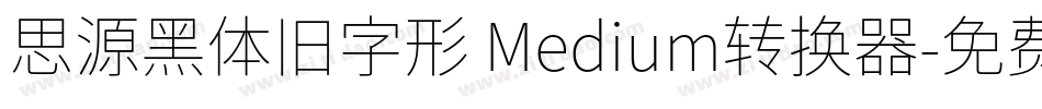 思源黑体旧字形 Medium转换器字体转换